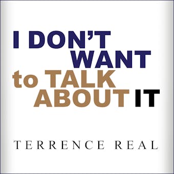 I Don't Want to Talk About It: Overcoming the Secret Legacy of Male Depression - Terrence Real