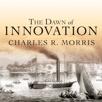 The Dawn of Innovation: The First American Industrial Revolution - Charles R. Morris