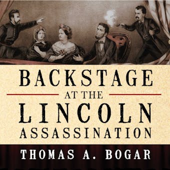 Backstage at the Lincoln Assassination: The Untold Story of the Actors and Stagehands at Ford's Theatre - undefined
