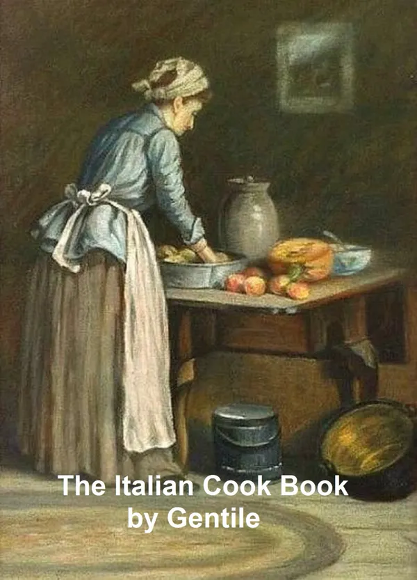 The Italian Cook Book: The Art of Eating Well; Practical Recipes of the Italian Cuisine, Pastries, Sweets, Frozen Delicacies, and Syrups