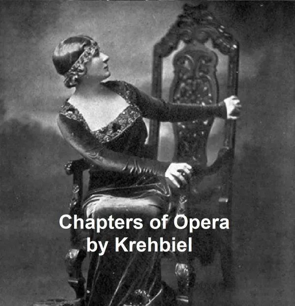 Chapters of Opera: Being historical and critical observations and records concerning the lyric drama in New York from its earliest days down to the present time