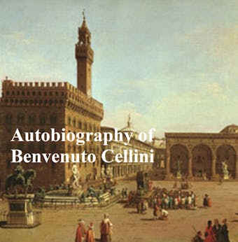 The Autobiography of Benvenuto Cellini - undefined
