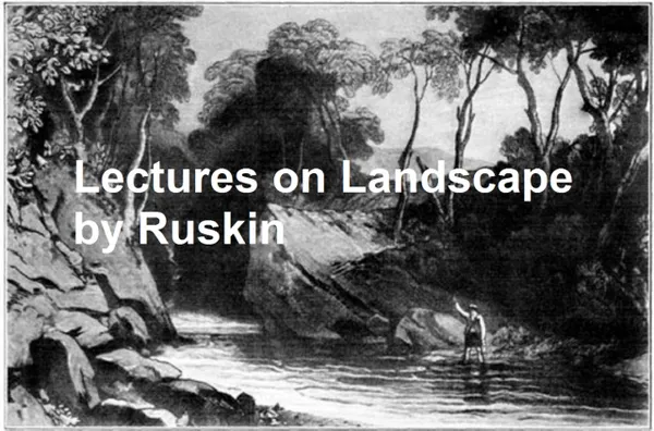 Lectures on Landscape: Delivered at Oxford in Lent Term, 1871