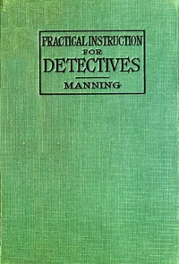 Practical Instruction for Detectives: A Complete Course in Secret Service Study