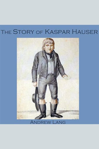 The Story of Kaspar Hauser - Andrew Lang