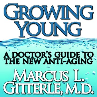 Growing Young: A Doctor's Guide to the NEW Anti-Aging - Marcus L Gitterle