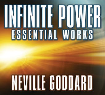 Infinite Power: Essential Works by Neville Goddard - undefined