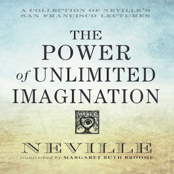 The Power of Unlimited Imagination: A Collection of Neville's San Francisco Lectures - Neville Goddard