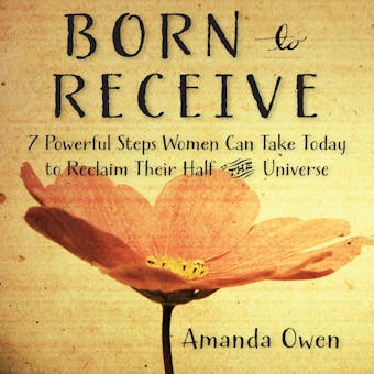 Born to Receive: Seven Powerful Steps Women Can Take Today to Reclaim Their Half of the Universe - undefined