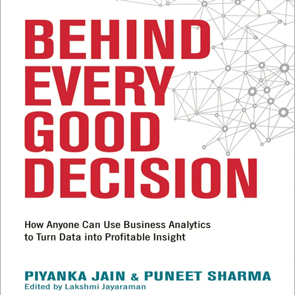 Behind Every Good Decision : How Anyone Can Use Business Analytics to Turn Data into Profitable Insight