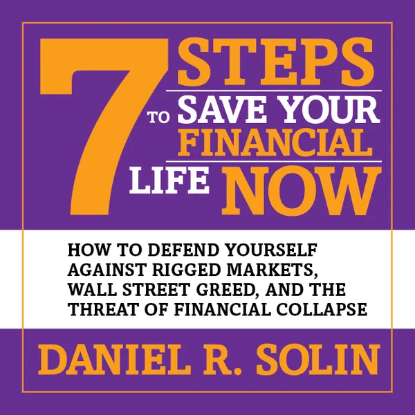 7 Steps to Save Your Financial Life Now : How to Defend Yourself Against Rigged Markets, Wall Street Greed, and the Threat of Financial Collapse