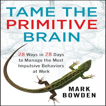 Tame the Primitive Brain: 28 Ways in 28 Days to Manage the Most Impulsive Behaviors at Work - undefined