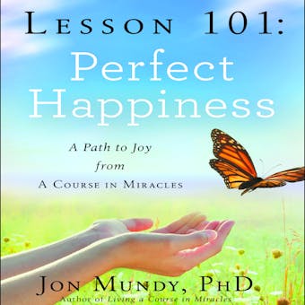 Lesson 101: Perfect Happiness: A Path to Joy from A Course in Miracles