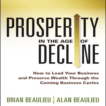 Prosperity in The Age of Decline: How to Lead Your Business and Preserve Wealth Through the Coming Business Cycles - undefined