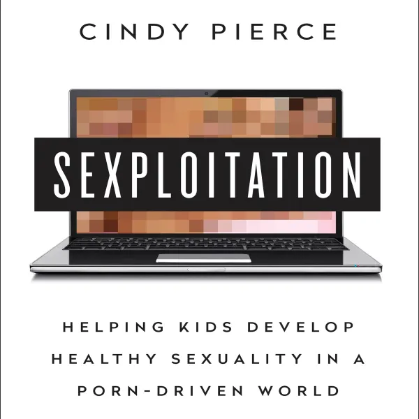 Sexploitation : Helping Kids Develop Healthy Sexuality in a Porn-Driven World
