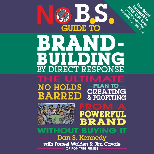 No B.S. Guide to Brand-Building by Direct Response : The Ultimate No Holds Barred Plan to Creating and Profiting from a Powerful Brand Without Buying It
