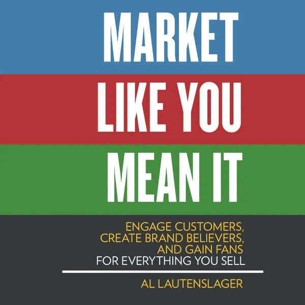 Market Like You Mean It : Engage Customers, Create Brand Believers, and Gain Fans for Everything You Sell