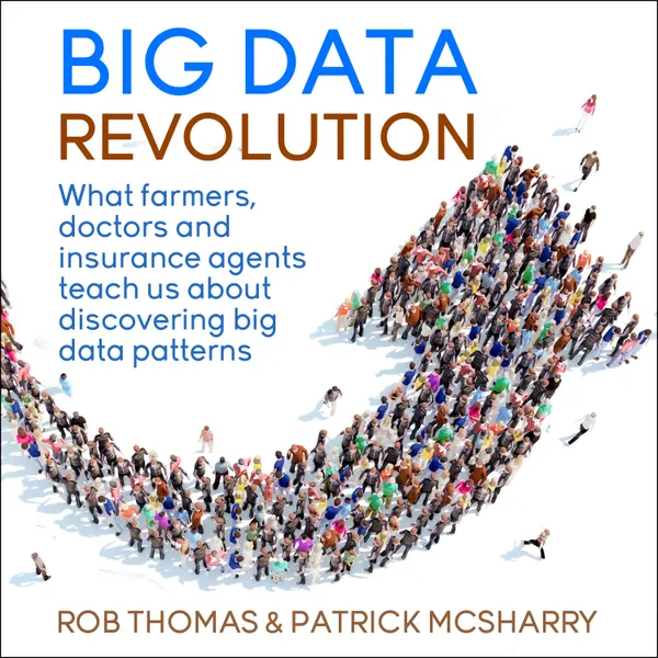Big Data Revolution : What farmers, doctors and insurance agents teach us about discovering big data patterns