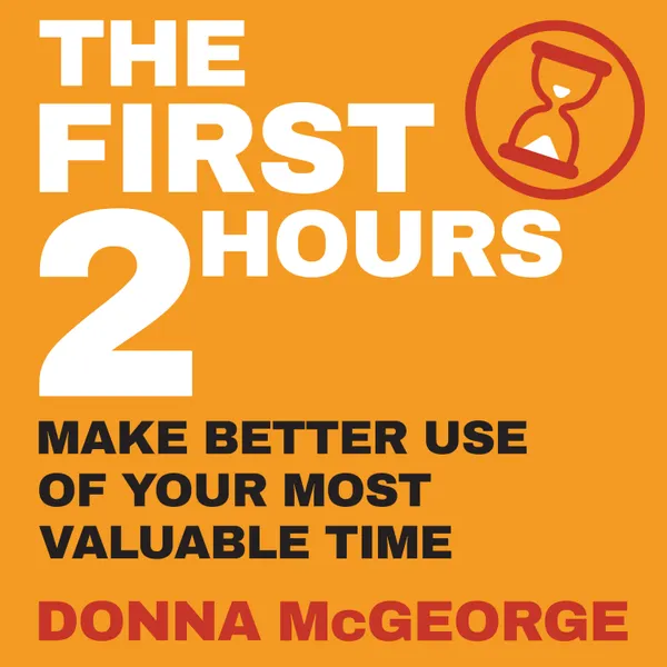 The First Two Hours : Make better use of your most valuable time