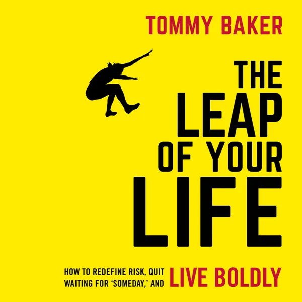 The Leap of Your Life : How to Redefine Risk, Quit Waiting For 'Someday,' and Live Boldly