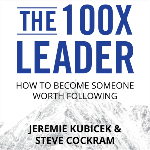 The 100X Leader : How to Become Someone Worth Following