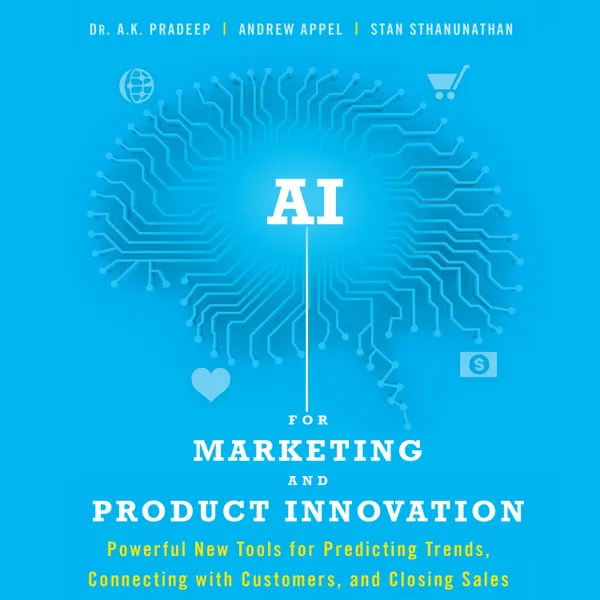 AI for Marketing and Product Innovation : Powerful New Tools for Predicting Trends, Connecting with Customers, and Closing Sales