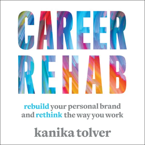 Career Rehab : Rebuild Your Personal Brand and Rethink the Way You Work