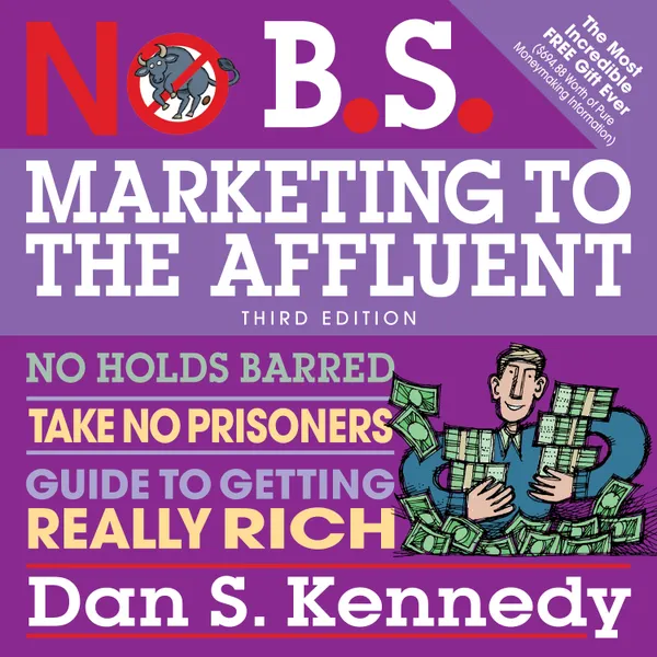 No B.S. Marketing to the Affluent : No Holds Barred, Take No Prisoners, Guide to Getting Really Rich 3rd