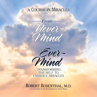 From Never-Mind to Ever-Mind: Transforming the Self to Embrace Miracles - MD