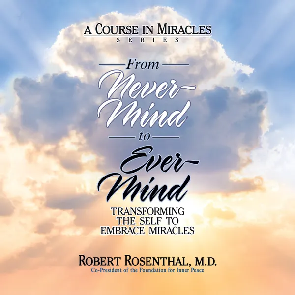 From Never-Mind to Ever-Mind : Transforming the Self to Embrace Miracles