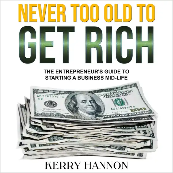 Never Too Old to Get Rich : The Entrepreneur's Guide to Starting a Business Mid-Life