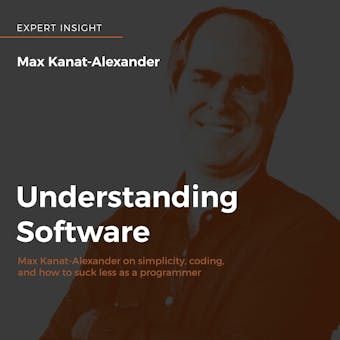 Understanding Software: Max Kanat-Alexander on simplicity, coding, and how to suck less as a programmer - Max Kanat-Alexander