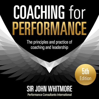 Coaching for Performance, 5th Edition: The Principles and Practice of Coaching and Leadership - Sir John Whitmore