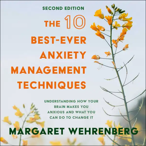 The 10 Best-Ever Anxiety Management Techniques : Understanding How Your Brain Makes You Anxious and What You Can Do to Change It (Second Edition)
