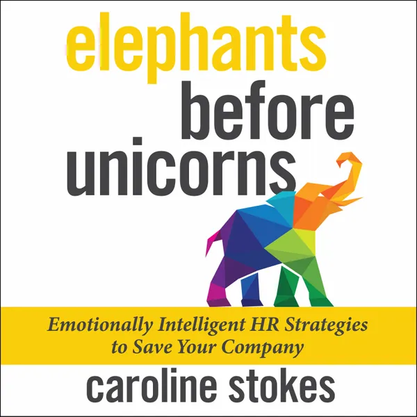 Elephants Before Unicorns : Emotionally Intelligent HR Strategies to Save Your Company