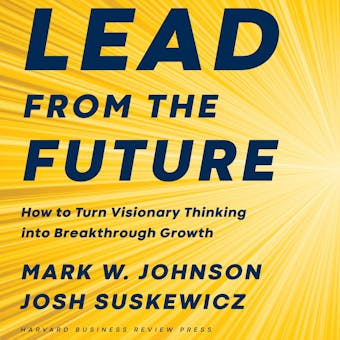 Lead from the Future: How to Turn Visionary Thinking Into Breakthrough Growth - undefined