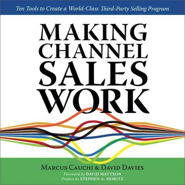 MAKING CHANNEL SALES WORK : Ten Tools to Create a World-Class Third-Party Selling Program