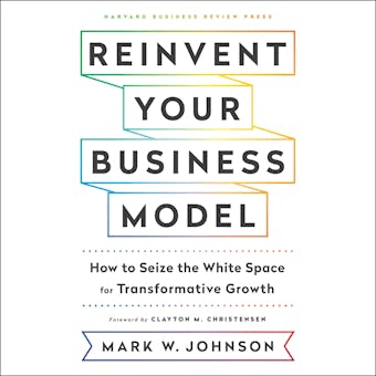 Reinvent Your Business Model: How to Seize the White Space for Transformative Growth - undefined