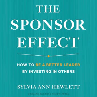 The Sponsor Effect: How to Be a Better Leader by Investing in Others