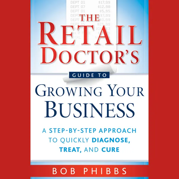 The Retail Doctor's Guide to Growing Your Business : A Step-by-Step Approach to Quickly Diagnose, Treat, and Cure