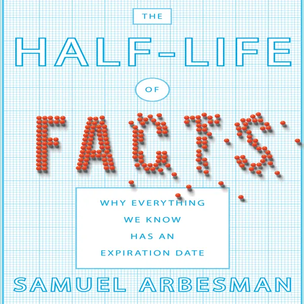 The Half-Life of Facts : Why Everything We Know Has an Expiration Date