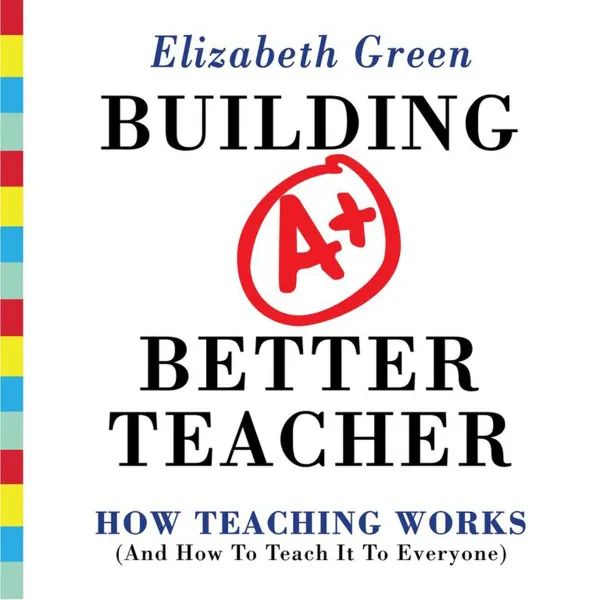 Building a Better Teacher : How Teaching Works (and How to Teach It to Everyone)