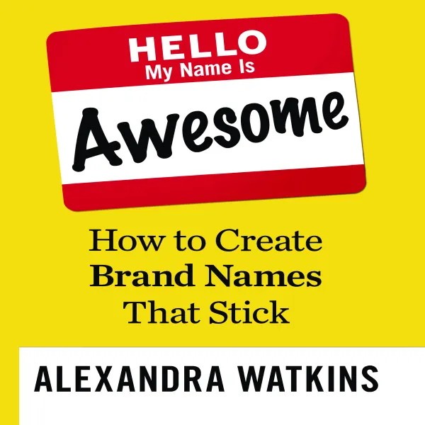 Hello, My Name is Awesome : How to Create Brand Names That Stick