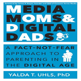 Media Moms & Digital Dads: A Fact-Not-Fear Approach to Parenting in the Digital Age - undefined