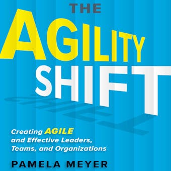 The Agility Shift: Creating Agile and Effective Leaders, Teams, and Organizations - undefined