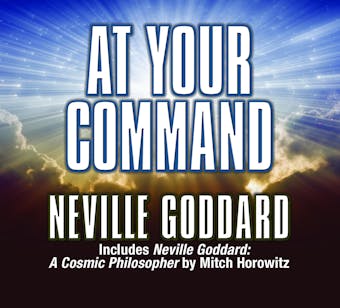 At Your Command: Includes Neville Goddard: A Cosmic Philosopher by Mitch Horowitz