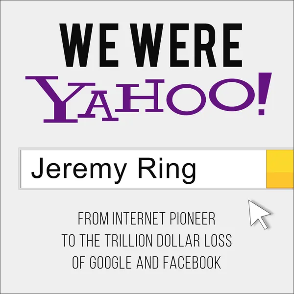 We Were Yahoo! : From Internet Pioneer to the Trillion Dollar Loss of Google and Facebook