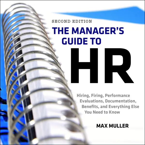 The Manager's Guide to HR : Hiring, Firing, Performance Evaluations, Documentation, Benefits, and Everything Else You Need to Know, 2nd Edition