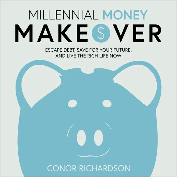 Millennial Money Makeover : Escape Debt, Save for Your Future, and Live the Rich Life Now