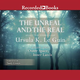The Unreal and the Real, Vol 2: Selected Stories of Ursula K. Le Guin Volume Two: Outer Space, Inner Lands - Ursula K. Le Guin